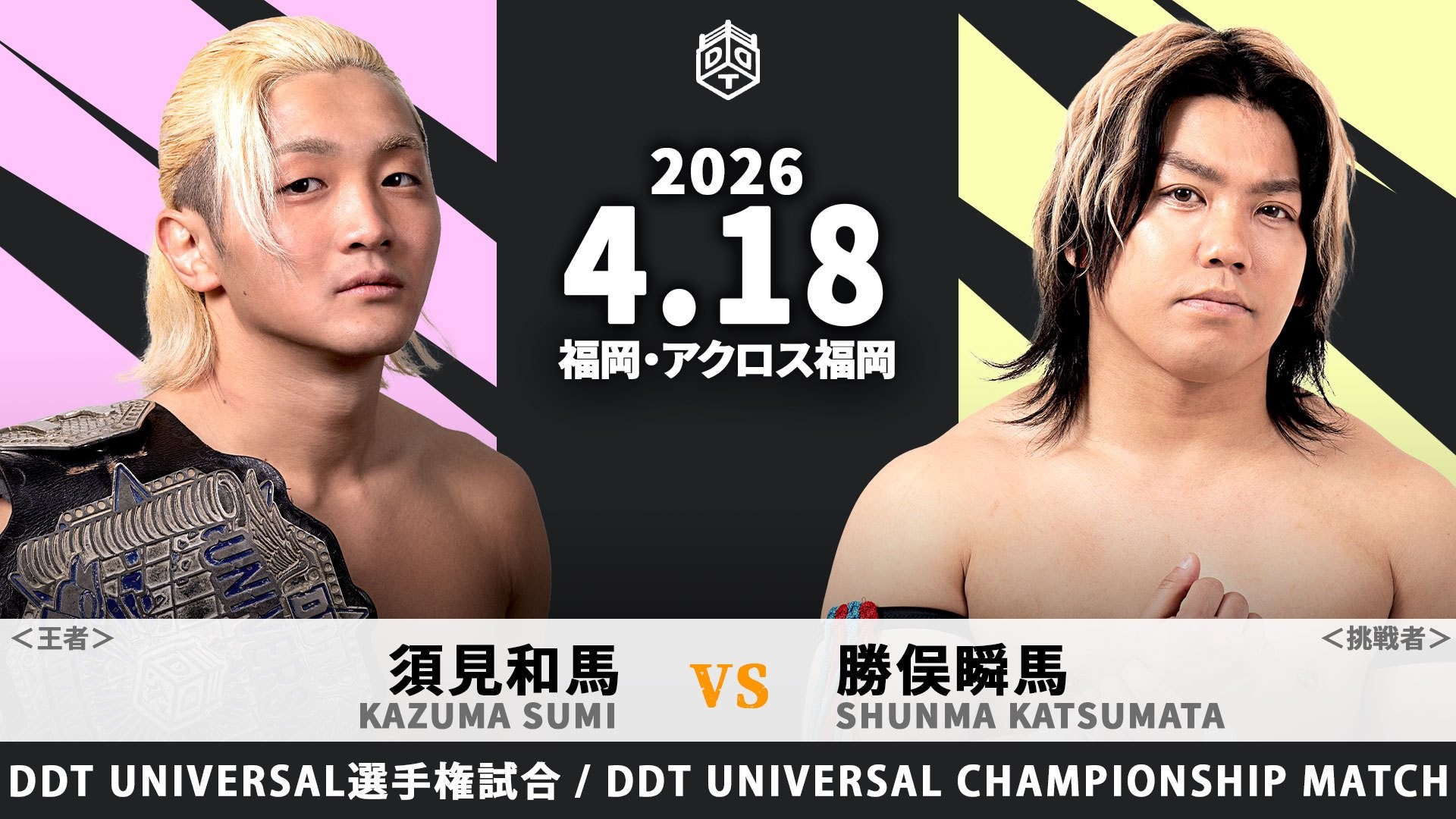 4月18日福岡大会直前情報／メインは王者・須見に勝俣が挑む、UNIVERSAL選手権試合、！　セミは6人タッグマッチ、上野&To-y&夢虹vsFANTÔMES DRAMATIC！　O-MENZ隈取が地方大会に初見参！